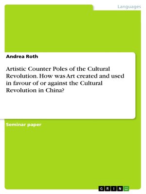 cover image of Artistic Counter Poles of the Cultural Revolution. How was Art created and used in favour of or against the Cultural Revolution in China?